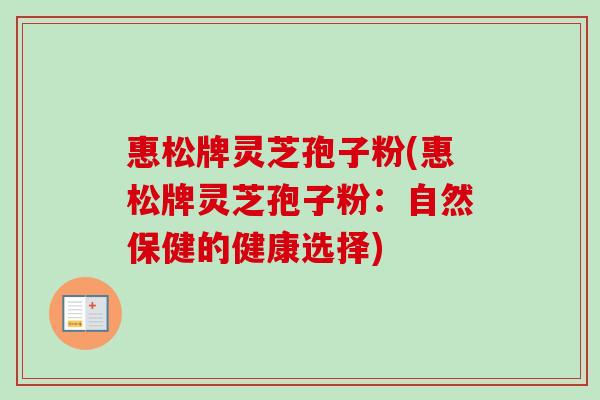 惠松牌灵芝孢子粉(惠松牌灵芝孢子粉：自然保健的健康选择)