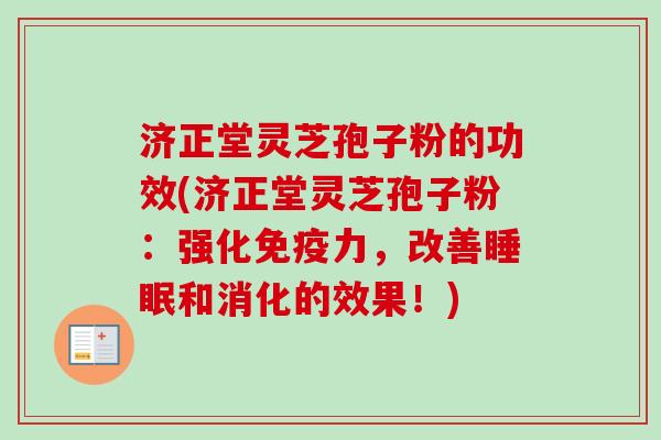 济正堂灵芝孢子粉的功效(济正堂灵芝孢子粉：强化免疫力，改善睡眠和消化的效果！)