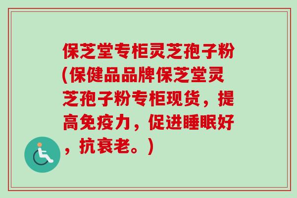 保芝堂专柜灵芝孢子粉(保健品品牌保芝堂灵芝孢子粉专柜现货，提高免疫力，促进睡眠好，抗衰老。)
