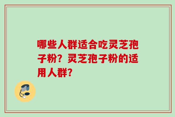 哪些人群适合吃灵芝孢子粉？灵芝孢子粉的适用人群？
