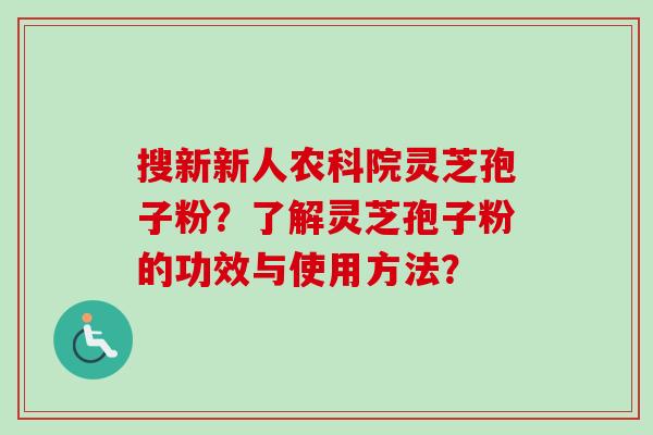 搜新新人农科院灵芝孢子粉？了解灵芝孢子粉的功效与使用方法？