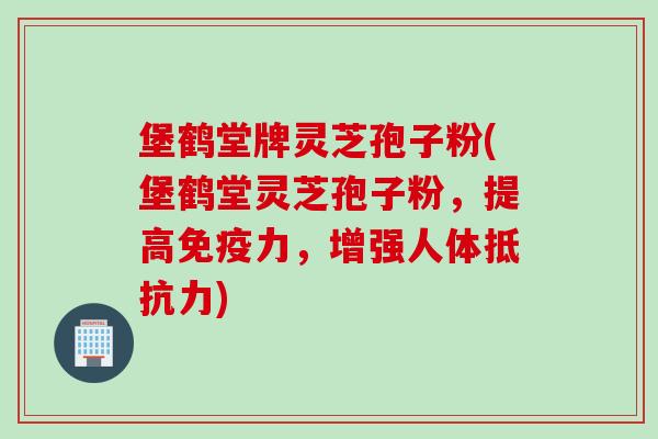 堡鹤堂牌灵芝孢子粉(堡鹤堂灵芝孢子粉，提高免疫力，增强人体抵抗力)