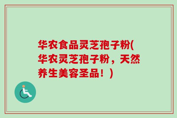 华农食品灵芝孢子粉(华农灵芝孢子粉，天然养生美容圣品！)
