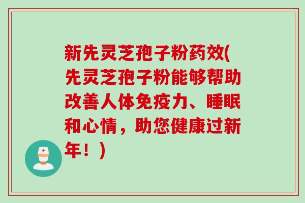 新先灵芝孢子粉药效(先灵芝孢子粉能够帮助改善人体免疫力、睡眠和心情，助您健康过新年！)