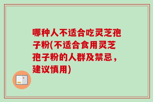 哪种人不适合吃灵芝孢子粉(不适合食用灵芝孢子粉的人群及禁忌，建议慎用)
