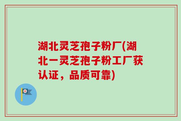 湖北灵芝孢子粉厂(湖北一灵芝孢子粉工厂获认证，品质可靠)