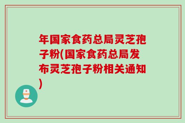 年国家食药总局灵芝孢子粉(国家食药总局发布灵芝孢子粉相关通知)