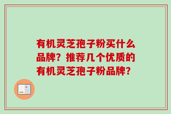 有机灵芝孢子粉买什么品牌？推荐几个优质的有机灵芝孢子粉品牌？