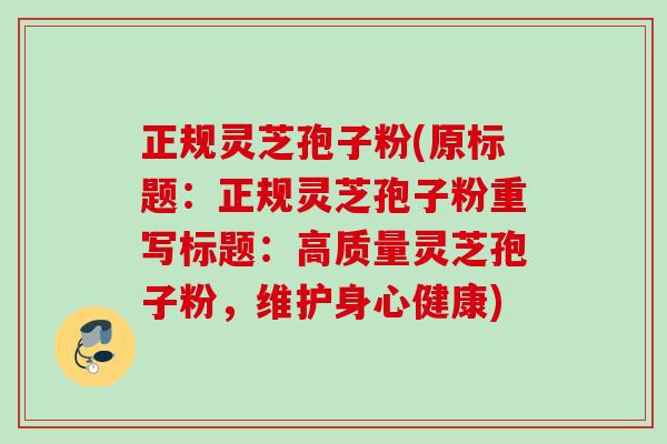 正规灵芝孢子粉(原标题:正规灵芝孢子粉重写标题:高质量灵芝孢子粉,维护身心健康) 正规灵芝孢子粉(原标题:正规灵芝孢子粉重写标题:高质量灵芝孢子粉,维护身心健康)