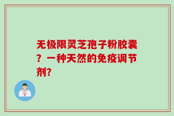 无极限灵芝孢子粉胶囊？一种天然的免疫调节剂？