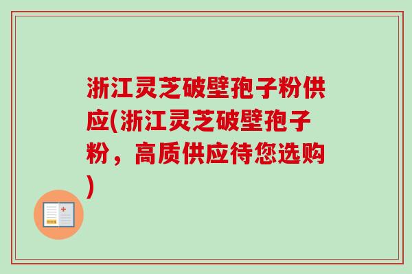 浙江灵芝破壁孢子粉供应(浙江灵芝破壁孢子粉，高质供应待您选购)