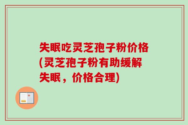 失眠吃灵芝孢子粉价格(灵芝孢子粉有助缓解失眠，价格合理)