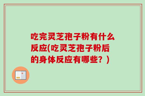 吃完灵芝孢子粉有什么反应(吃灵芝孢子粉后的身体反应有哪些？)