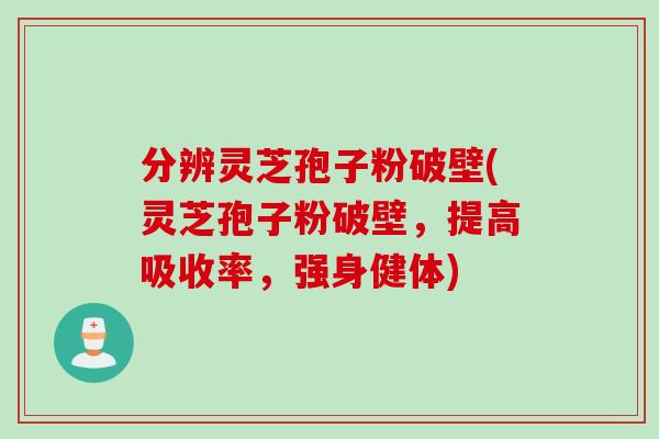 分辨灵芝孢子粉破壁(灵芝孢子粉破壁，提高吸收率，强身健体)