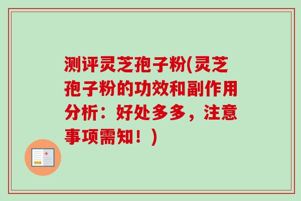 测评灵芝孢子粉(灵芝孢子粉的功效和副作用分析：好处多多，注意事项需知！)