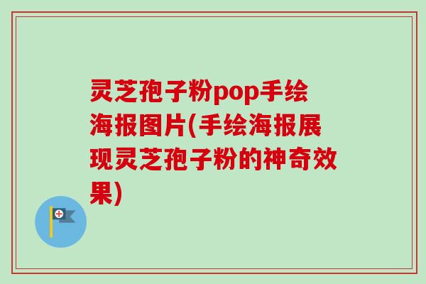 灵芝孢子粉pop手绘海报图片(手绘海报展现灵芝孢子粉的神奇效果)