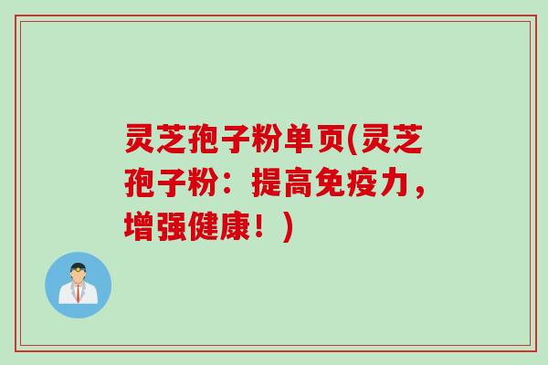 灵芝孢子粉单页(灵芝孢子粉：提高免疫力，增强健康！)