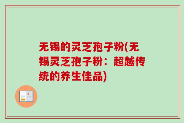 无锡的灵芝孢子粉(无锡灵芝孢子粉：超越传统的养生佳品)