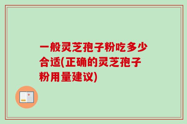 一般灵芝孢子粉吃多少合适(正确的灵芝孢子粉用量建议)