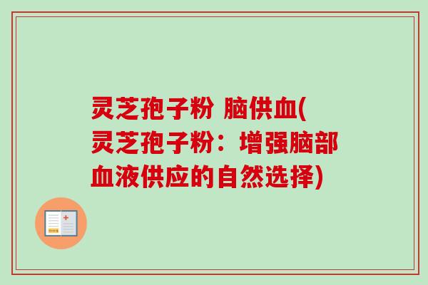 灵芝孢子粉 脑供血(灵芝孢子粉：增强脑部血液供应的自然选择)
