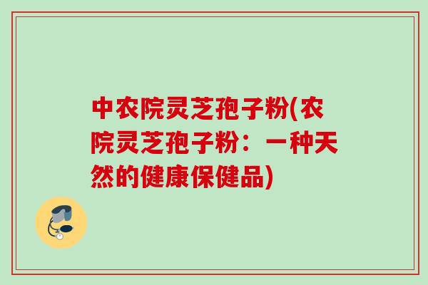中农院灵芝孢子粉(农院灵芝孢子粉：一种天然的健康保健品)