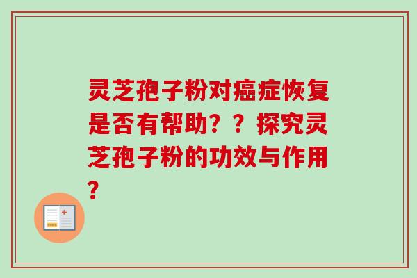 灵芝孢子粉对癌症恢复是否有帮助？？探究灵芝孢子粉的功效与作用？