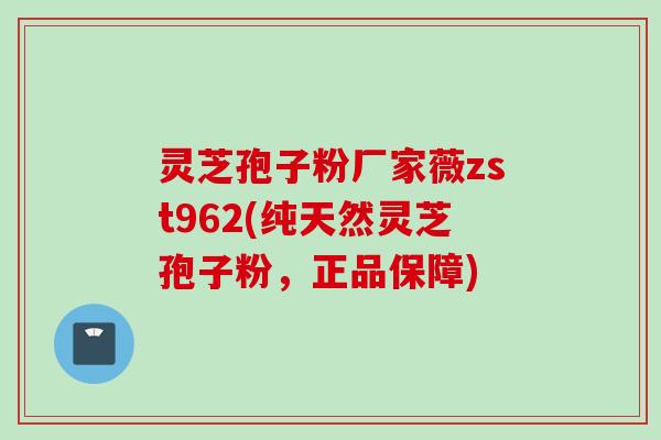 灵芝孢子粉厂家薇zst962(纯天然灵芝孢子粉，正品保障)
