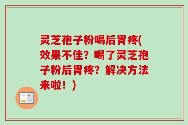 灵芝孢子粉喝后胃疼(效果不佳？喝了灵芝孢子粉后胃疼？解决方法来啦！)