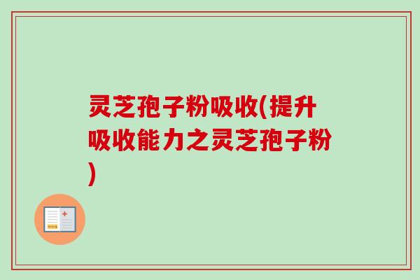 灵芝孢子粉吸收(提升吸收能力之灵芝孢子粉)