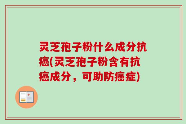 灵芝孢子粉什么成分抗癌(灵芝孢子粉含有抗癌成分，可助防癌症)