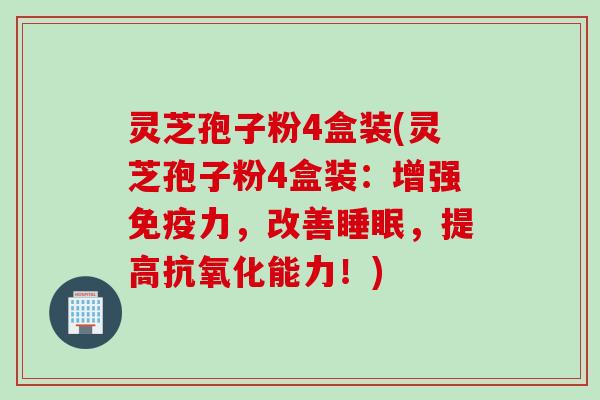灵芝孢子粉4盒装(灵芝孢子粉4盒装:增强免疫力,改善,提高能力!) 灵芝孢子粉4盒装(灵芝孢子粉4盒装:增强免疫力,改善,提高能力!)