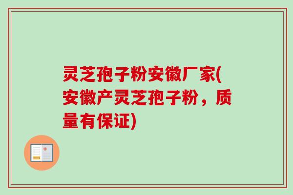 灵芝孢子粉安徽厂家(安徽产灵芝孢子粉，质量有保证)