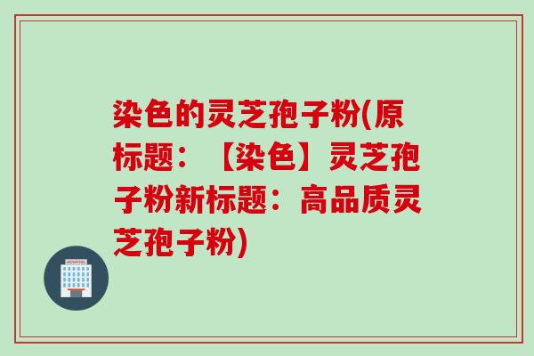染色的灵芝孢子粉(原标题：【染色】灵芝孢子粉新标题：高品质灵芝孢子粉)