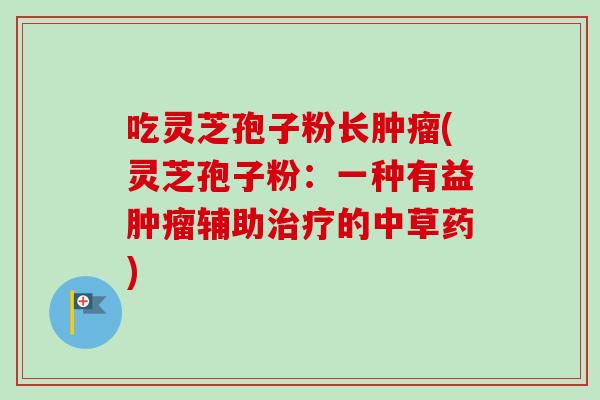 吃灵芝孢子粉长肿瘤(灵芝孢子粉：一种有益肿瘤辅助治疗的中草药)