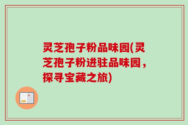 灵芝孢子粉品味园(灵芝孢子粉进驻品味园，探寻宝藏之旅)