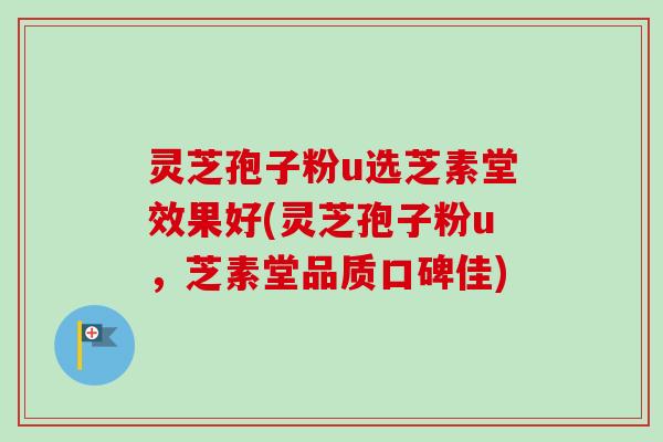 灵芝孢子粉u选芝素堂效果好(灵芝孢子粉u，芝素堂品质口碑佳)