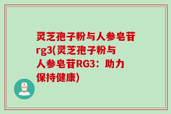灵芝孢子粉与人参皂苷rg3(灵芝孢子粉与人参皂苷RG3：助力保持健康)