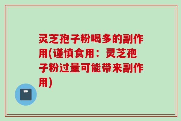 灵芝孢子粉喝多的副作用(谨慎食用：灵芝孢子粉过量可能带来副作用)