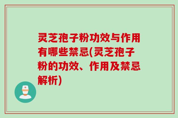灵芝孢子粉功效与作用有哪些禁忌(灵芝孢子粉的功效、作用及禁忌解析) 灵芝孢子粉功效与作用有哪些禁忌(灵芝孢子粉的功效、作用及禁忌解析)