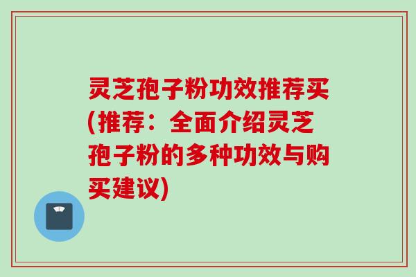 灵芝孢子粉功效推荐买(推荐：全面介绍灵芝孢子粉的多种功效与购买建议)
