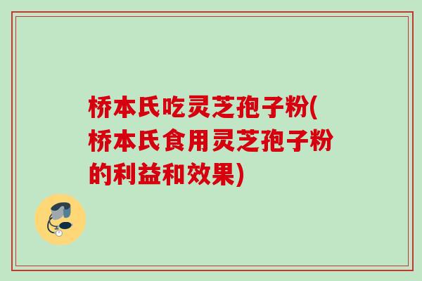 桥本氏吃灵芝孢子粉(桥本氏食用灵芝孢子粉的利益和效果) 桥本氏吃灵芝孢子粉(桥本氏食用灵芝孢子粉的利益和效果)