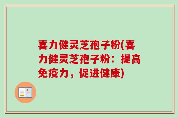 喜力健灵芝孢子粉(喜力健灵芝孢子粉：提高免疫力，促进健康)