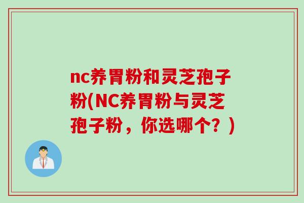 nc养胃粉和灵芝孢子粉(NC养胃粉与灵芝孢子粉，你选哪个？)