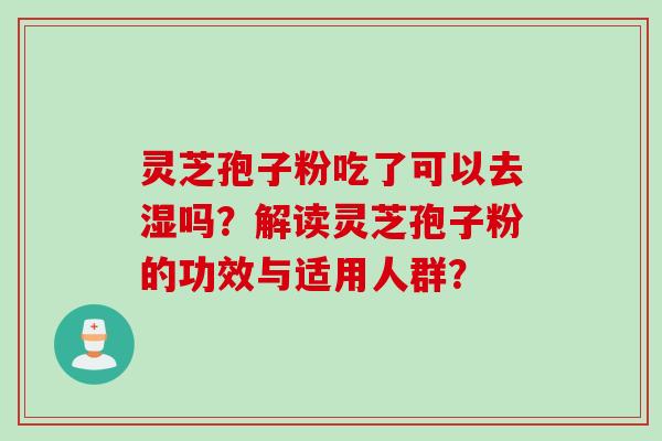 灵芝孢子粉吃了可以去湿吗?解读灵芝孢子粉的功效与适用人群? 灵芝孢子粉吃了可以去湿吗?解读灵芝孢子粉的功效与适用人群?