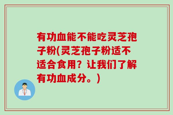 有功血能不能吃灵芝孢子粉(灵芝孢子粉适不适合食用？让我们了解有功血成分。)