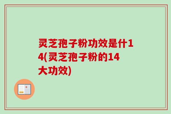 灵芝孢子粉功效是什14(灵芝孢子粉的14大功效)