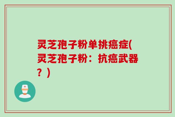 灵芝孢子粉单挑癌症(灵芝孢子粉：抗癌武器？)