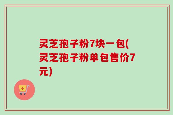 灵芝孢子粉7块一包(灵芝孢子粉单包售价7元)