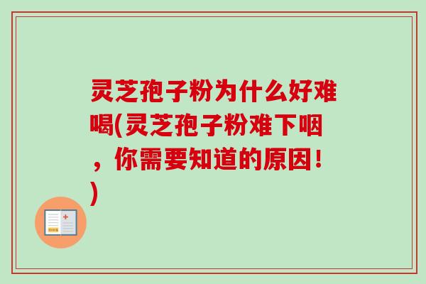 灵芝孢子粉为什么好难喝(灵芝孢子粉难下咽，你需要知道的原因！)