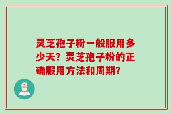 灵芝孢子粉一般服用多少天？灵芝孢子粉的正确服用方法和周期？